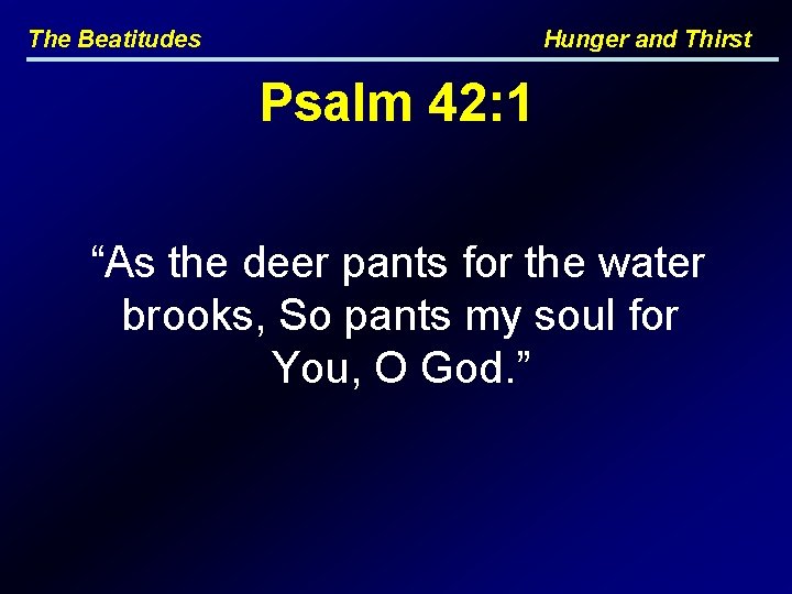 The Beatitudes Hunger and Thirst Psalm 42: 1 “As the deer pants for the