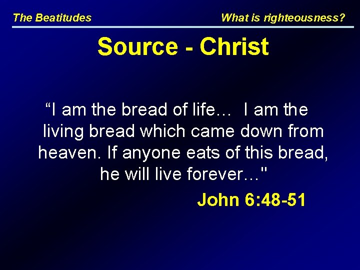 The Beatitudes What is righteousness? Source - Christ “I am the bread of life…