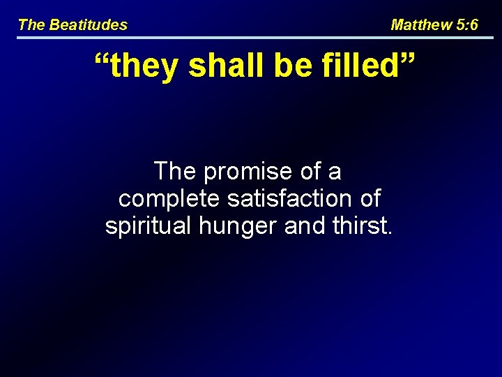 The Beatitudes Matthew 5: 6 “they shall be filled” The promise of a complete