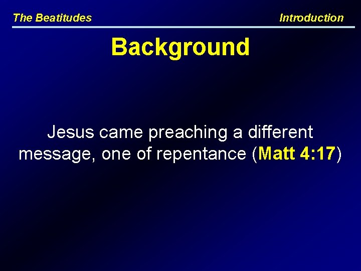 The Beatitudes Introduction Background Jesus came preaching a different message, one of repentance (Matt