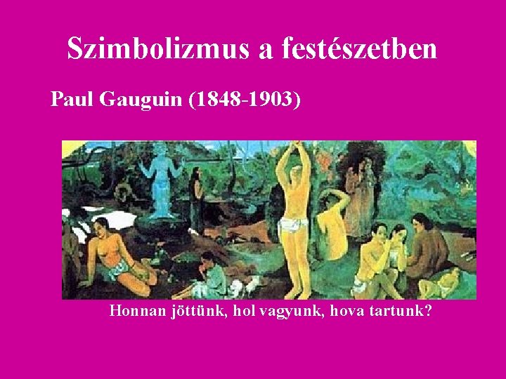 Szimbolizmus a festészetben Paul Gauguin (1848 -1903) Honnan jöttünk, hol vagyunk, hova tartunk? 