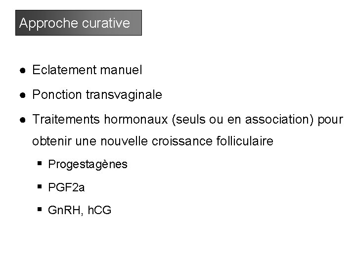 Approche curative ● Eclatement manuel ● Ponction transvaginale ● Traitements hormonaux (seuls ou en