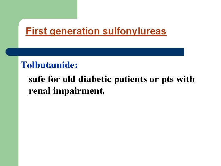 First generation sulfonylureas Tolbutamide: safe for old diabetic patients or pts with renal impairment.
