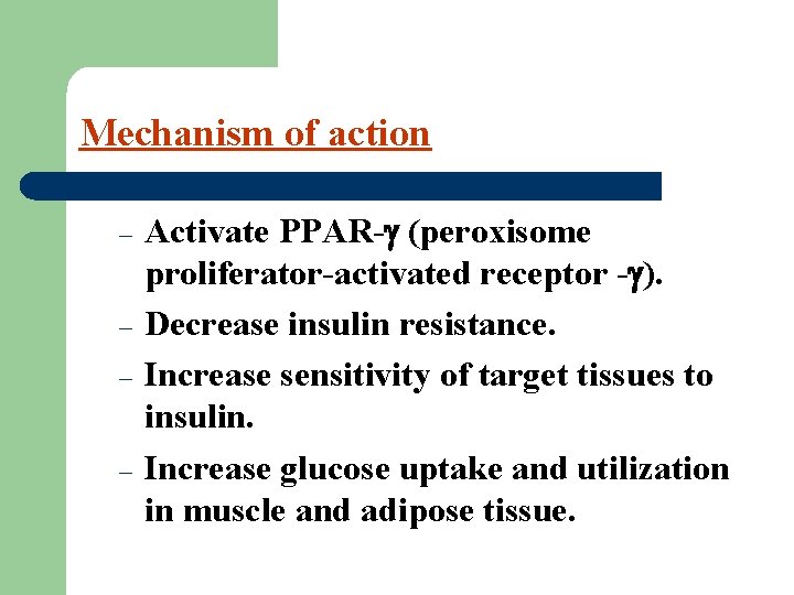Mechanism of action – – Activate PPAR- (peroxisome proliferator-activated receptor - ). Decrease insulin