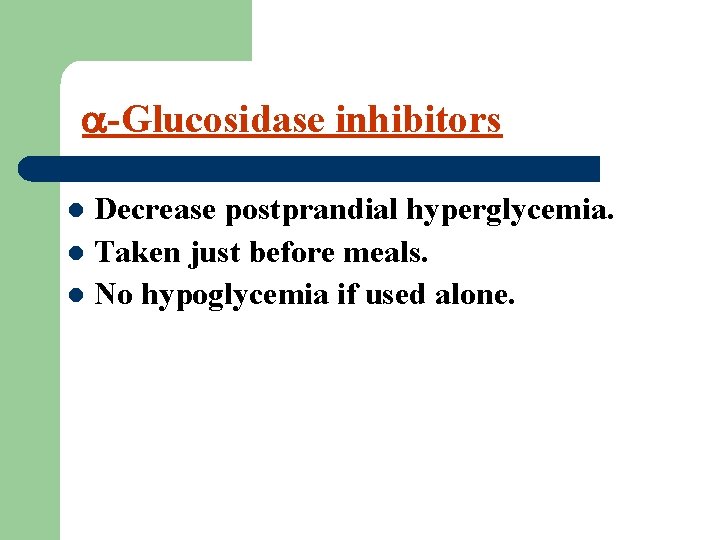  -Glucosidase inhibitors Decrease postprandial hyperglycemia. l Taken just before meals. l No hypoglycemia