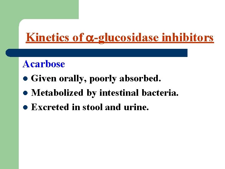 Kinetics of -glucosidase inhibitors Acarbose Given orally, poorly absorbed. l Metabolized by intestinal bacteria.