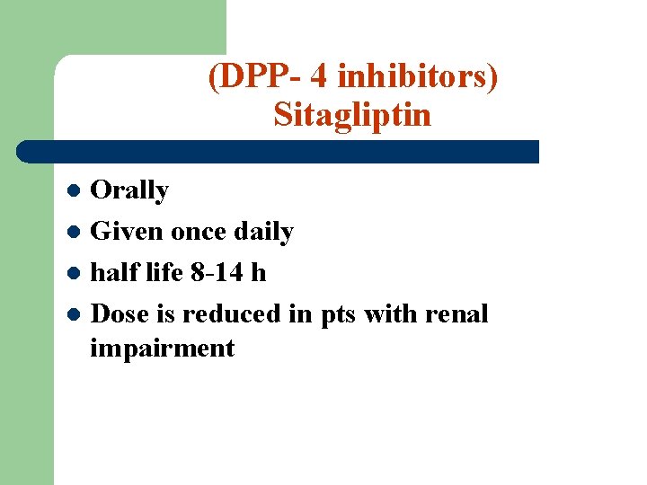 (DPP- 4 inhibitors) Sitagliptin Orally l Given once daily l half life 8 -14