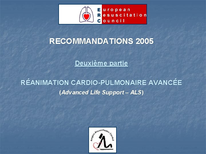 RECOMMANDATIONS 2005 Deuxième partie RÉANIMATION CARDIO-PULMONAIRE AVANCÉE (Advanced Life Support – ALS) 