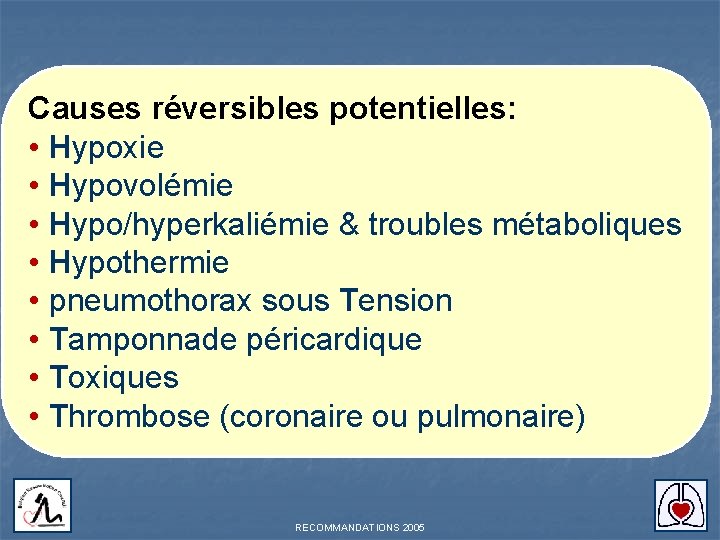 Causes réversibles potentielles: • Hypoxie • Hypovolémie • Hypo/hyperkaliémie & troubles métaboliques • Hypothermie