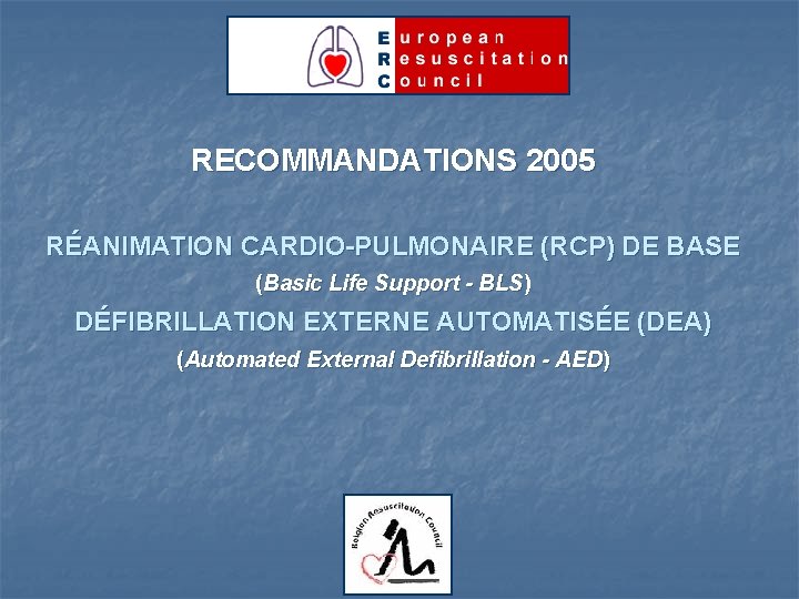 RECOMMANDATIONS 2005 RÉANIMATION CARDIO-PULMONAIRE (RCP) DE BASE (Basic Life Support - BLS) DÉFIBRILLATION EXTERNE