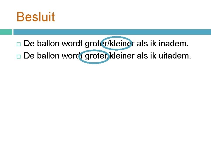 Besluit De ballon wordt groter/kleiner als ik inadem. De ballon wordt groter/kleiner als ik