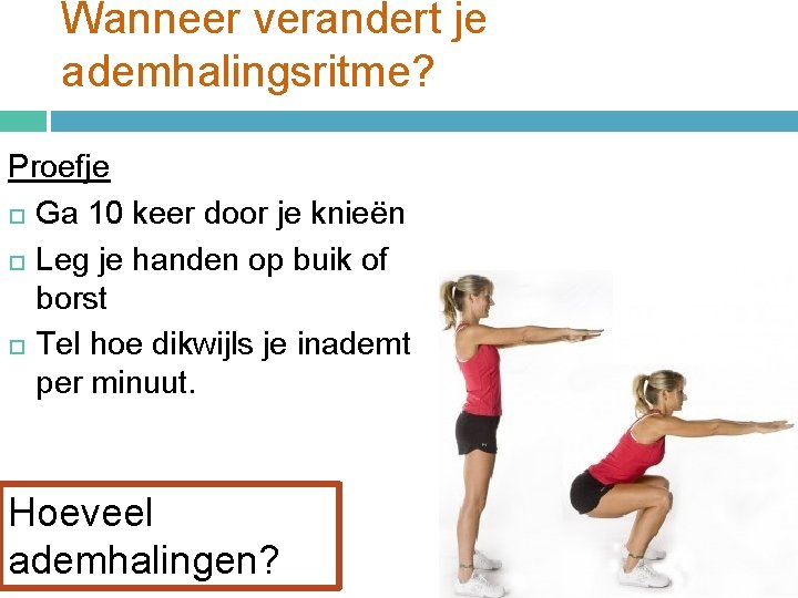 Wanneer verandert je ademhalingsritme? Proefje Ga 10 keer door je knieën Leg je handen