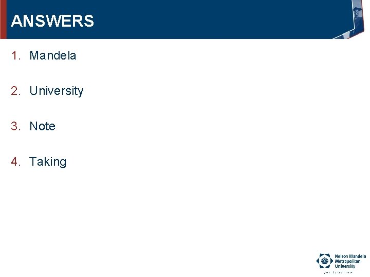 ANSWERS 1. Mandela 2. University 3. Note 4. Taking 