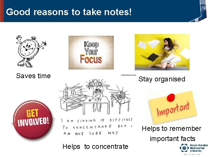 Good reasons to take notes! Saves time Stay organised Helps to remember important facts