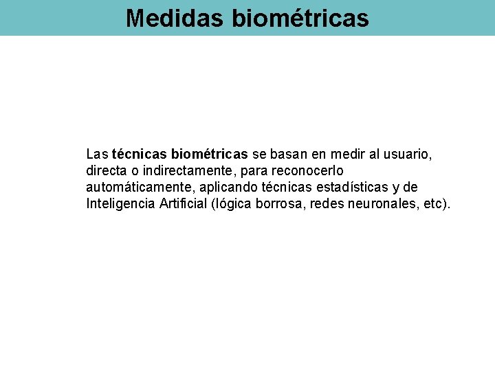 Medidas biométricas Las técnicas biométricas se basan en medir al usuario, directa o indirectamente,