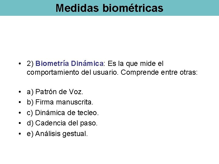 Medidas biométricas • 2) Biometría Dinámica: Es la que mide el comportamiento del usuario.