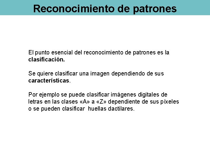 Reconocimiento de patrones El punto esencial del reconocimiento de patrones es la clasificación. Se