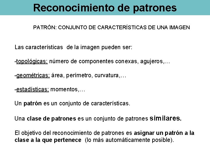 Reconocimiento de patrones PATRÓN: CONJUNTO DE CARACTERÍSTICAS DE UNA IMAGEN Las características de la