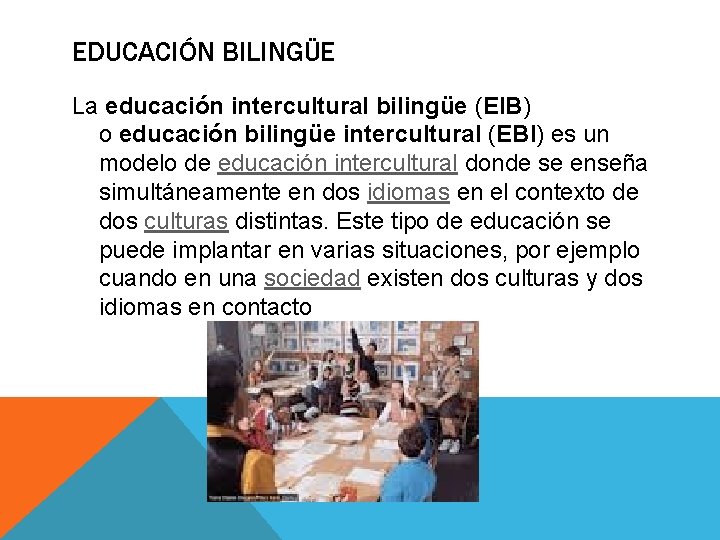 EDUCACIÓN BILINGÜE La educación intercultural bilingüe (EIB) o educación bilingüe intercultural (EBI) es un