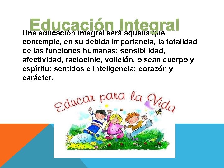 Educación Integral Una educación integral será aquella que contemple, en su debida importancia, la