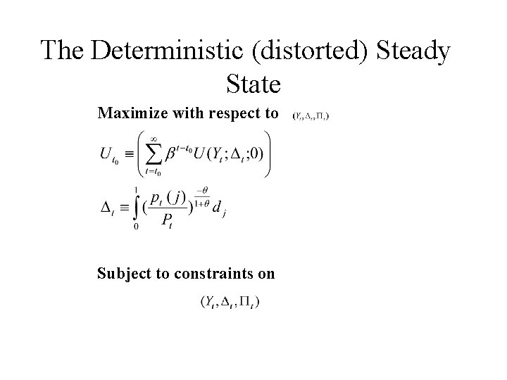 The Deterministic (distorted) Steady State Maximize with respect to Subject to constraints on 