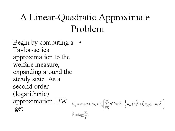 A Linear-Quadratic Approximate Problem Begin by computing a • Taylor-series approximation to the welfare