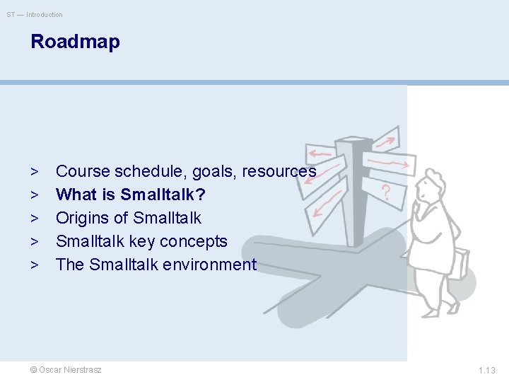 ST — Introduction Roadmap > > > Course schedule, goals, resources What is Smalltalk?