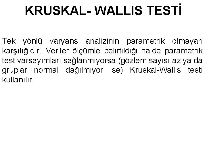 KRUSKAL- WALLIS TESTİ Tek yönlü varyans analizinin parametrik olmayan karşılığıdır. Veriler ölçümle belirtildiği halde