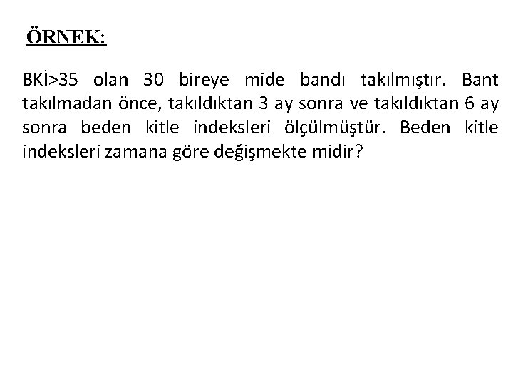 ÖRNEK: BKİ>35 olan 30 bireye mide bandı takılmıştır. Bant takılmadan önce, takıldıktan 3 ay