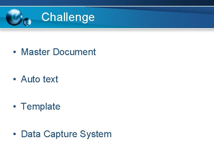 Challenge • Master Document • Auto text • Template • Data Capture System 