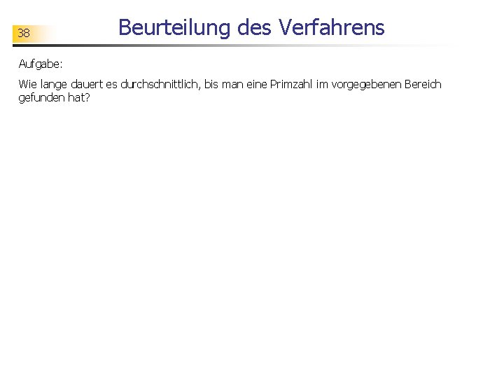 38 Beurteilung des Verfahrens Aufgabe: Wie lange dauert es durchschnittlich, bis man eine Primzahl