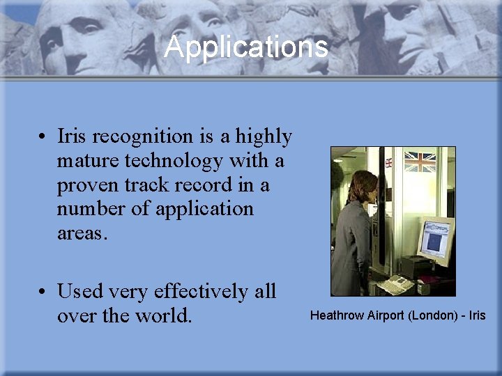 Applications • Iris recognition is a highly mature technology with a proven track record