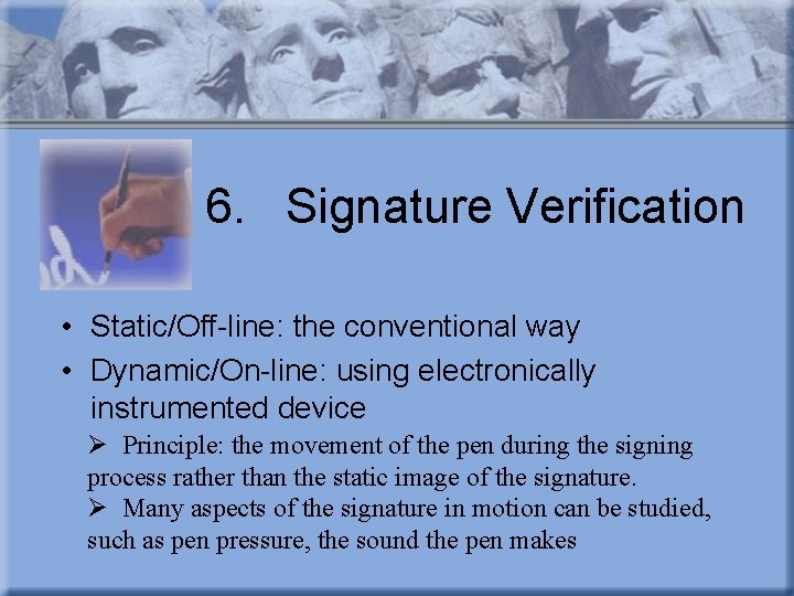 6. Signature Verification • Static/Off-line: the conventional way • Dynamic/On-line: using electronically instrumented device