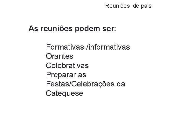 Reuniões de pais As reuniões podem ser: Formativas /informativas Orantes Celebrativas Preparar as Festas/Celebrações