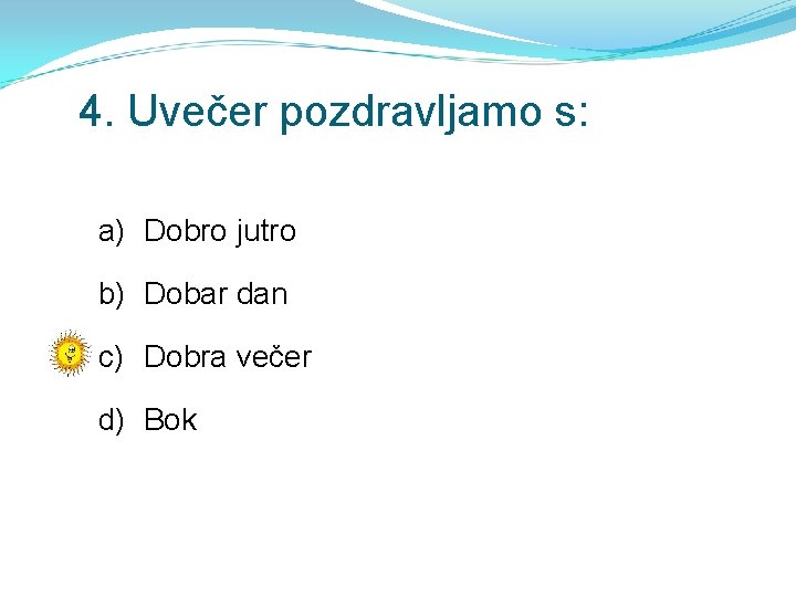 4. Uvečer pozdravljamo s: a) Dobro jutro b) Dobar dan c) Dobra večer d)