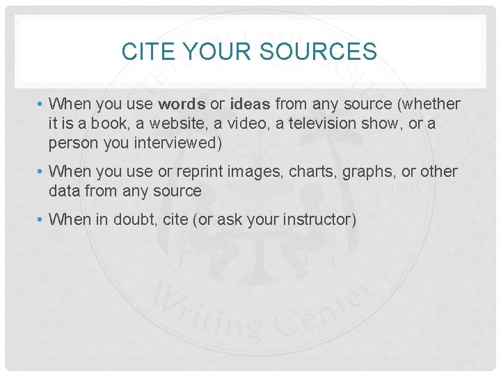 CITE YOUR SOURCES • When you use words or ideas from any source (whether