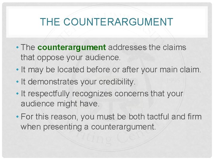 THE COUNTERARGUMENT • The counterargument addresses the claims that oppose your audience. • It