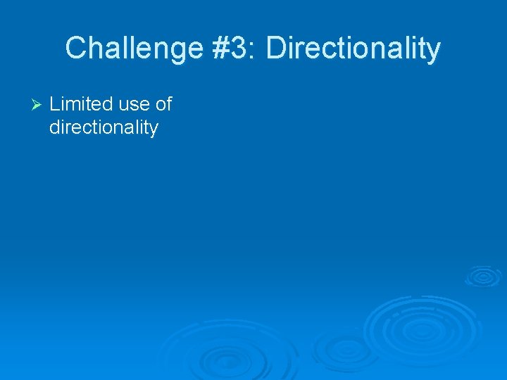 Challenge #3: Directionality Ø Limited use of directionality 