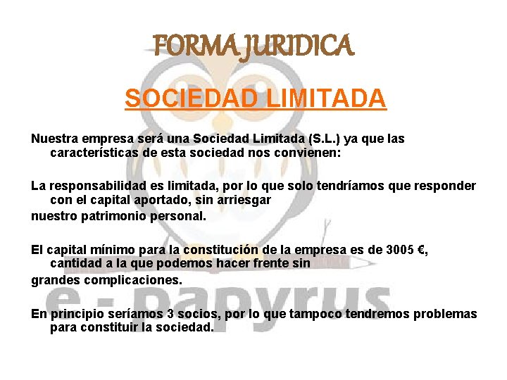 FORMA JURIDICA SOCIEDAD LIMITADA Nuestra empresa será una Sociedad Limitada (S. L. ) ya