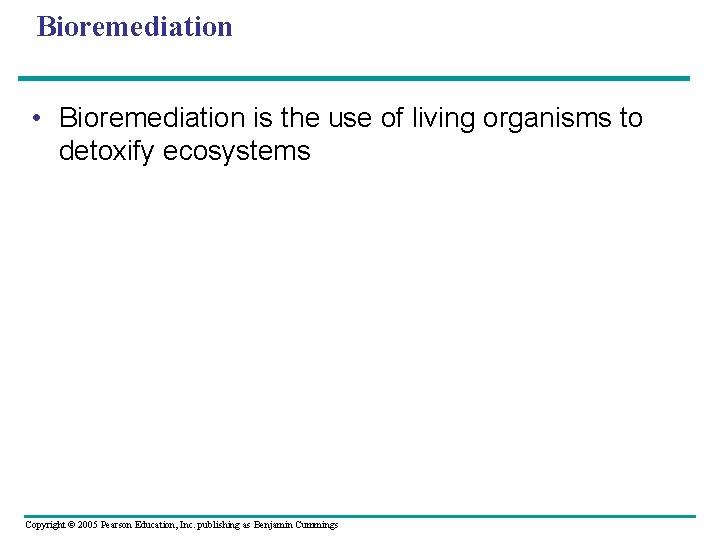 Bioremediation • Bioremediation is the use of living organisms to detoxify ecosystems Copyright ©
