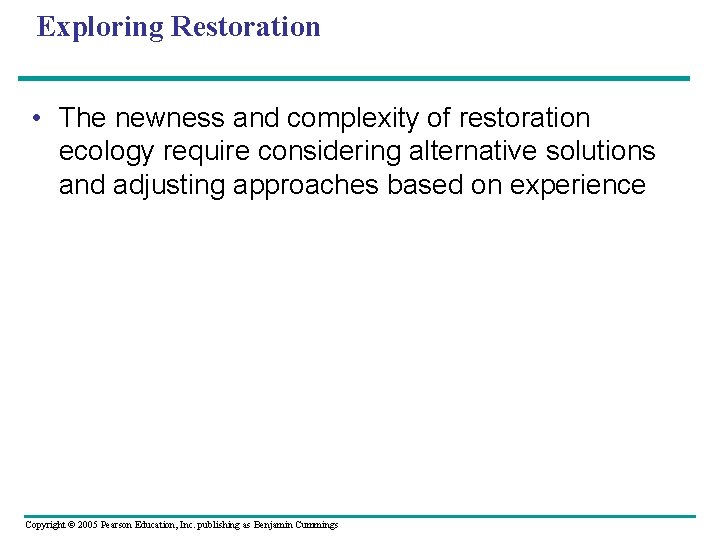 Exploring Restoration • The newness and complexity of restoration ecology require considering alternative solutions