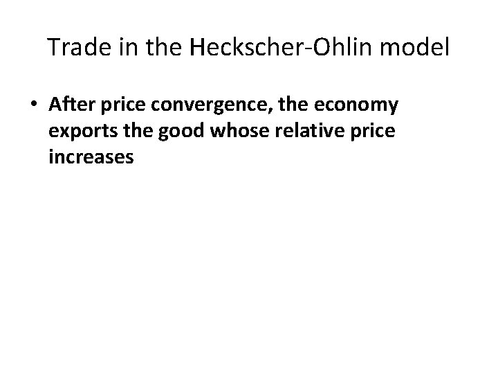 Trade in the Heckscher-Ohlin model • After price convergence, the economy exports the good