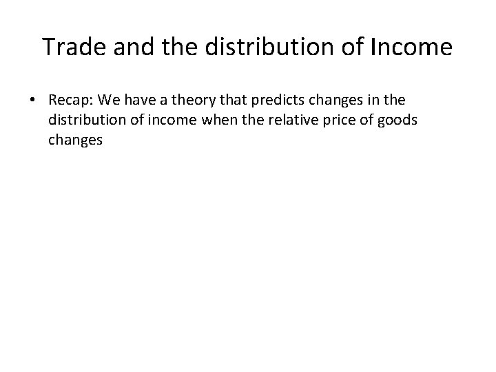 Trade and the distribution of Income • Recap: We have a theory that predicts