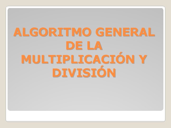 ALGORITMO GENERAL DE LA MULTIPLICACIÓN Y DIVISIÓN 