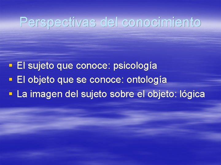 Perspectivas del conocimiento § § § El sujeto que conoce: psicología El objeto que