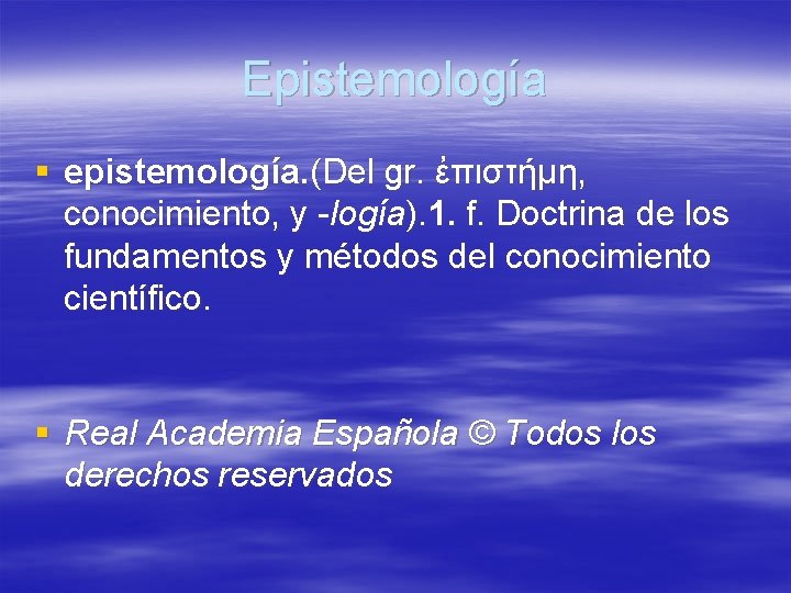 Epistemología § epistemología. (Del gr. ἐπιστήμη, conocimiento, y -logía). 1. f. Doctrina de los