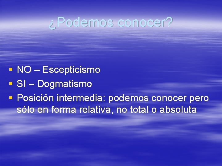 ¿Podemos conocer? § § § NO – Escepticismo SI – Dogmatismo Posición intermedia: podemos