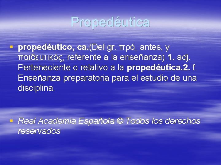 Propedéutica § propedéutico, ca. (Del gr. πρό, antes, y παιδευτικός, referente a la enseñanza).