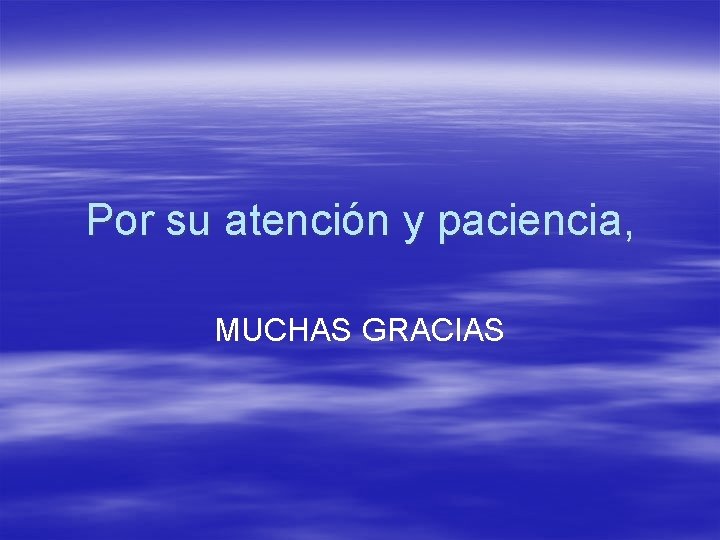 Por su atención y paciencia, MUCHAS GRACIAS 