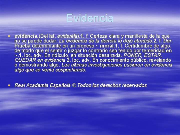 Evidencia § evidencia. (Del lat. evidentĭa). 1. f. Certeza clara y manifiesta de la